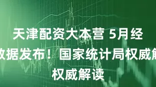天津配资大本营 5月经济数据发布！国家统计局权威解读