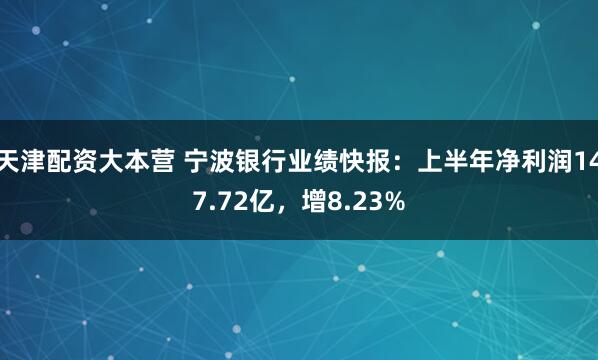 天津配资大本营 宁波银行业绩快报：上半年净利润147.72亿，增8.23%